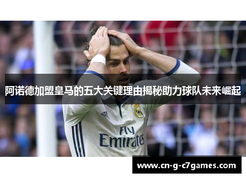 阿诺德加盟皇马的五大关键理由揭秘助力球队未来崛起