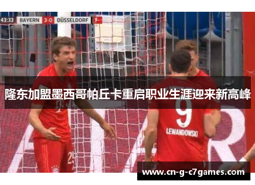 隆东加盟墨西哥帕丘卡重启职业生涯迎来新高峰