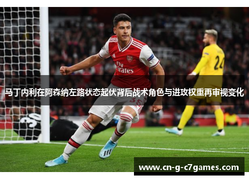 马丁内利在阿森纳左路状态起伏背后战术角色与进攻权重再审视变化