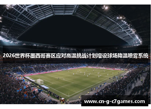 2026世界杯墨西哥赛区应对高温挑战计划增设球场降温喷雾系统