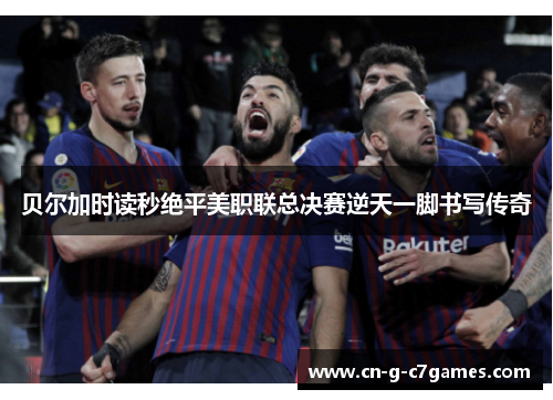 贝尔加时读秒绝平美职联总决赛逆天一脚书写传奇 贝尔加时读秒绝平美职联总决赛逆天一脚书写传奇