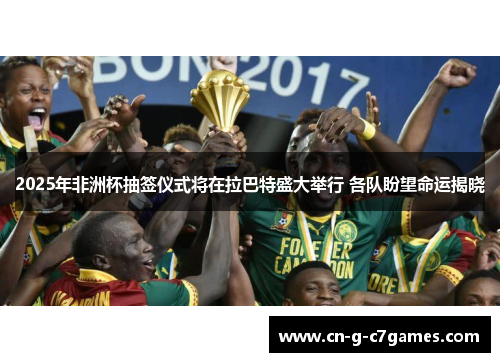 2025年非洲杯抽签仪式将在拉巴特盛大举行 各队盼望命运揭晓