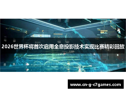 2026世界杯将首次启用全息投影技术实现比赛精彩回放