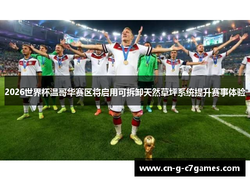 2026世界杯温哥华赛区将启用可拆卸天然草坪系统提升赛事体验 2026世界杯温哥华赛区将启用可拆卸天然草坪系统提升赛事体验