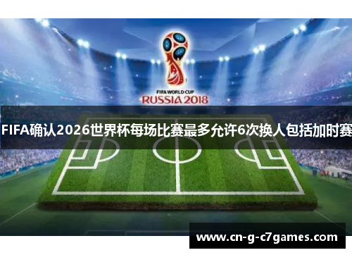 FIFA确认2026世界杯每场比赛最多允许6次换人包括加时赛