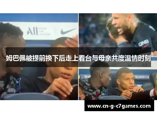 姆巴佩被提前换下后走上看台与母亲共度温情时刻
