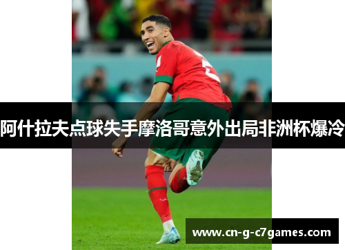 阿什拉夫点球失手摩洛哥意外出局非洲杯爆冷